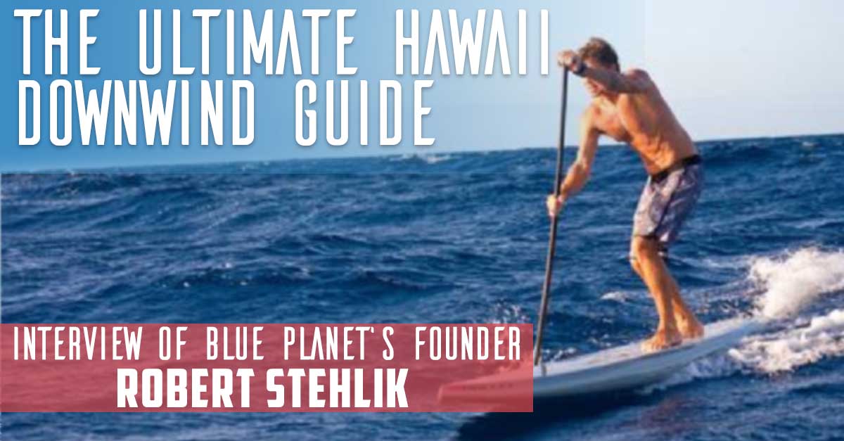 The Ultimate Guide to Hawaiian Downwinds – Interview of Robert Stehlik